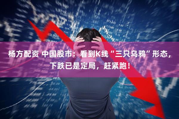 杨方配资 中国股市：看到K线“三只乌鸦”形态，下跌已是定局，赶紧跑！