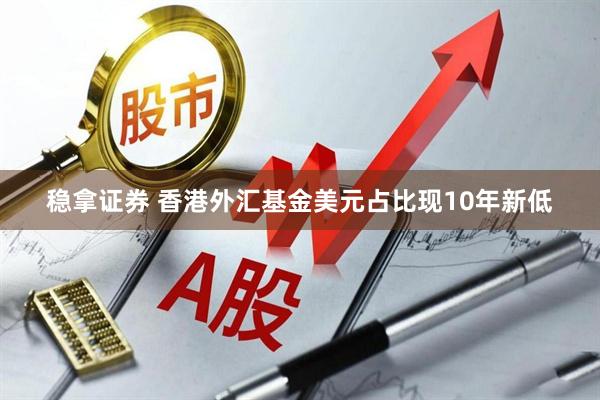 稳拿证券 香港外汇基金美元占比现10年新低
