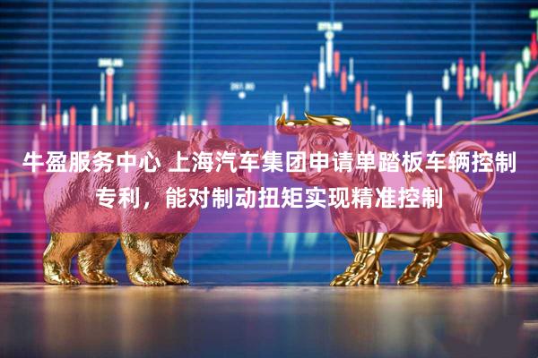 牛盈服务中心 上海汽车集团申请单踏板车辆控制专利，能对制动扭矩实现精准控制
