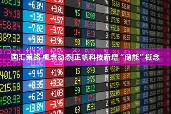 国汇策略 概念动态|正帆科技新增“储能”概念
