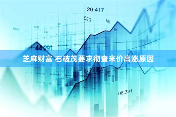 芝麻财富 石破茂要求彻查米价高涨原因