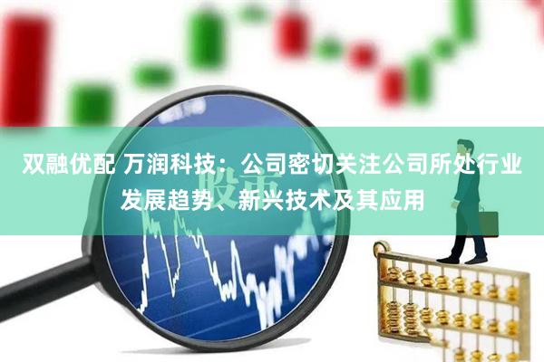 双融优配 万润科技：公司密切关注公司所处行业发展趋势、新兴技术及其应用
