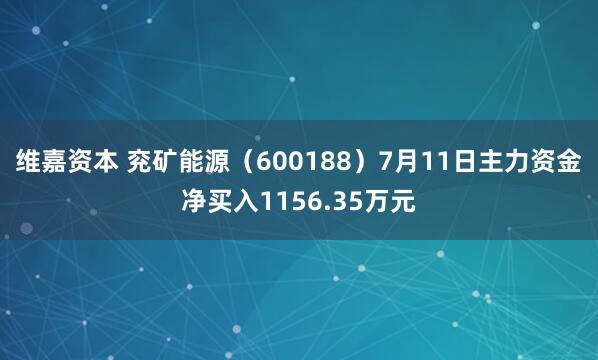 维嘉资本 兖矿能源（600188）7月11日主力资金净买入1156.35万元