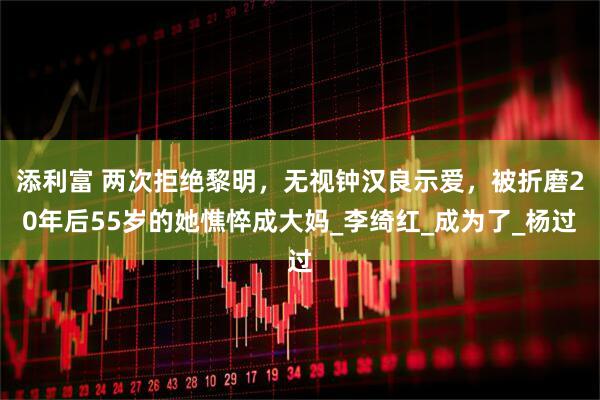 添利富 两次拒绝黎明，无视钟汉良示爱，被折磨20年后55岁的她憔悴成大妈_李绮红_成为了_杨过