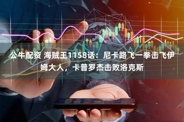 公牛配资 海贼王1158话：尼卡路飞一拳击飞伊姆大人，卡普罗杰击败洛克斯