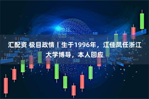 汇配资 极目政情丨生于1996年，江佳凤任浙江大学博导，本人回应